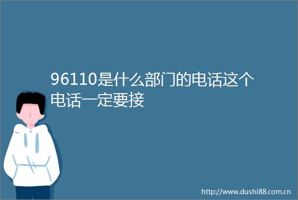 96110是什么部门的电话这个电话一定要接