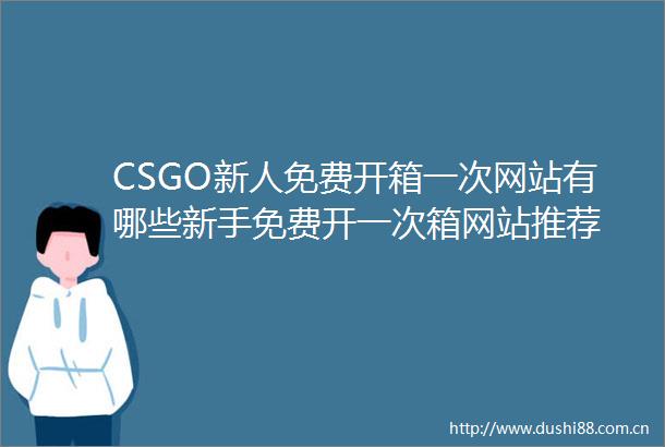 CSGO新人免费开箱一次网站有哪些新手免费开一次箱网站推荐