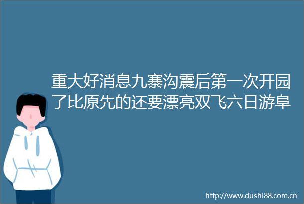 重大好消息九寨沟震后第一次开园了比原先的还要漂亮双飞六日游阜阳机场3月25号首发