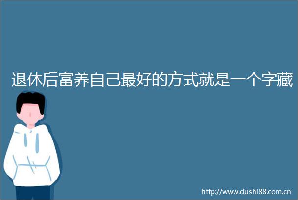 退休后富养自己最好的方式就是一个字藏