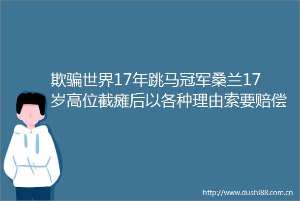 欺世界17年跳马冠军桑兰17岁高位截瘫后以各种理由索要赔偿