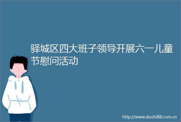 驿城区四大班子开展六一儿童节慰问活动