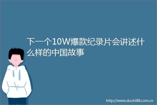 下一个10W爆款纪录片会讲述什么样的故事
