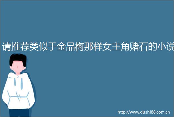 请推荐类似于金品梅那样女主角赌石的小说