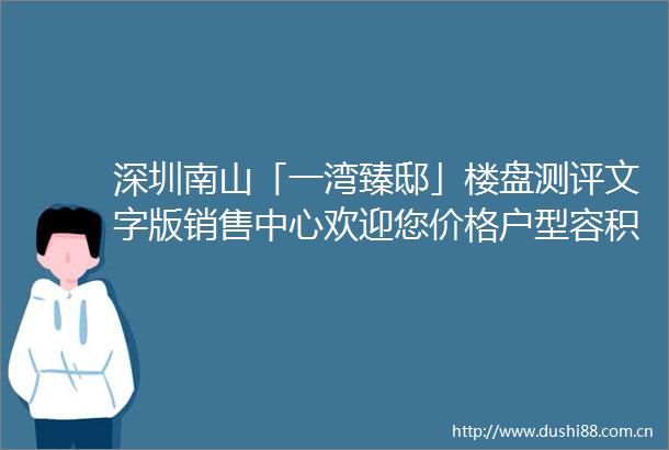 深圳南山「一湾臻邸」楼盘测评文字版销售中心欢迎您价格户型容积率