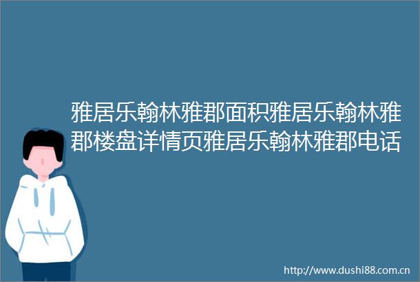 雅居乐翰林雅郡面积雅居乐翰林雅郡楼盘详情页雅居乐翰林雅郡电话雅居乐翰林雅郡二手房求购雅居乐翰林雅郡在售房价