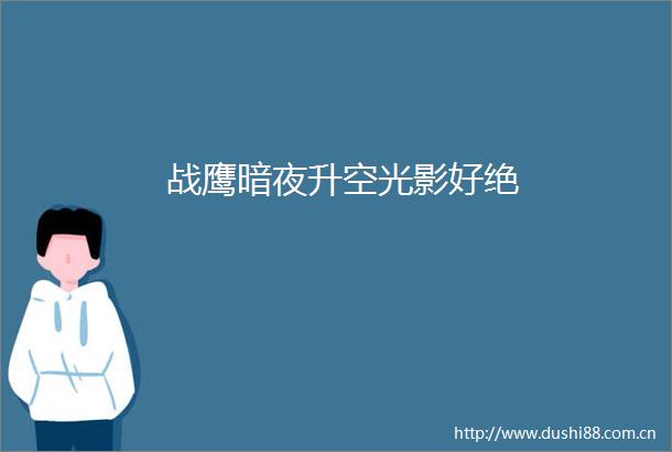 战鹰暗夜升空光影好绝