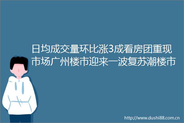 日均成交量环比涨3成看房团重现市场广州楼市迎来一波复苏潮楼市观察④