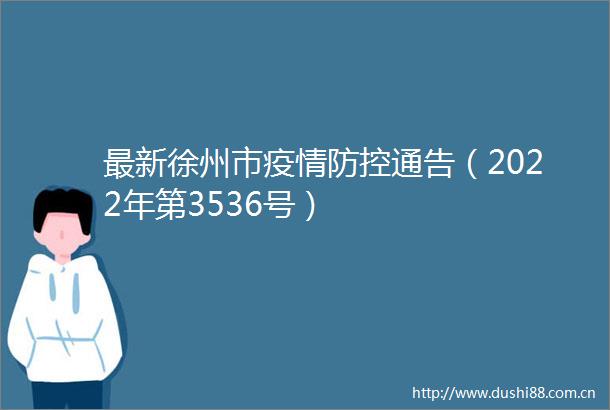 最新徐州市疫情防控通告（2022年第3536号）