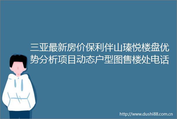 三亚最新房价保利伴山瑧悦楼盘优势分析项目动态户型图售楼处电话