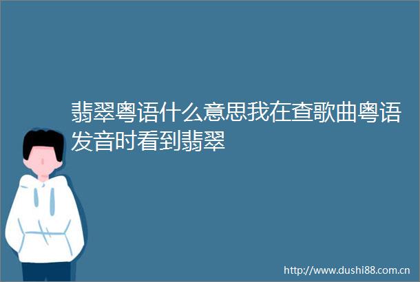 翡翠粤语什么意思我在查歌曲粤语发音时看到翡翠