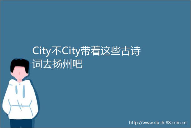 City不City带着这些古诗词去扬州吧