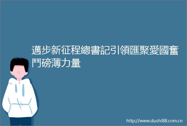 邁步新征程總書記引領匯聚愛國奮鬥磅薄力量