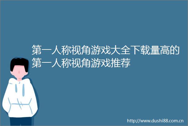第一人称视角游戏大全下载量高的第一人称视角游戏推荐