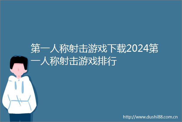 第一人称射击游戏下载2024第一人称射击游戏排行
