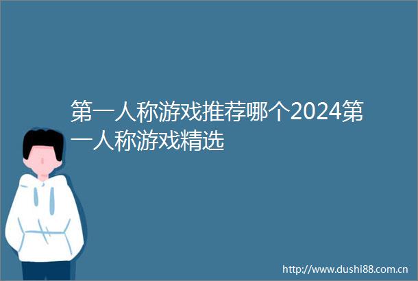 第一人称游戏推荐哪个2024第一人称游戏精选