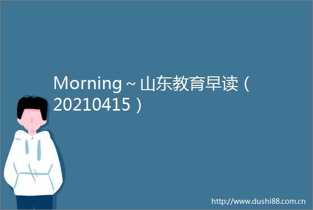Morning～山东教育早读（20210415）