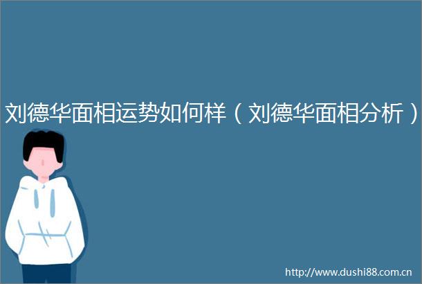 刘德华面相运势如何样（刘德华面相分析）