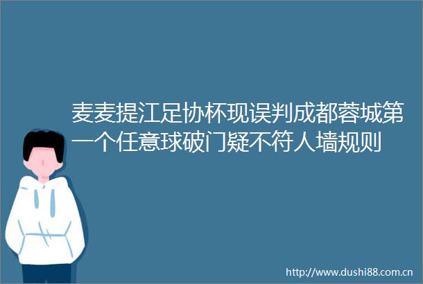 麦麦提江足协杯现误判成都蓉城第一个任意球破门疑不符人墙规则