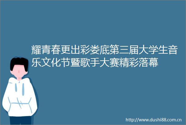 耀青春更出彩娄底第三届大学生音乐文化节暨歌手大赛精彩落幕