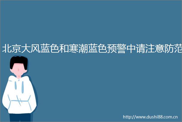北京大风蓝色和寒潮蓝色预警中请注意防范