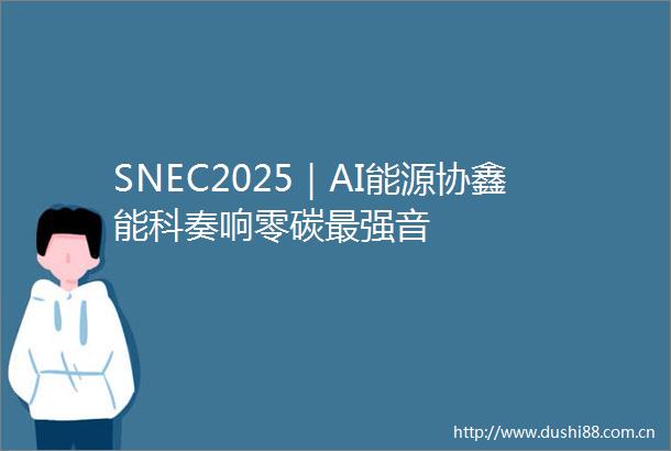 SNEC2025｜AI能源协鑫能科奏响零碳最强音