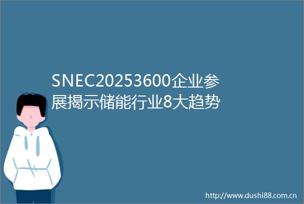 SNEC20253600企业参展揭示储能行业8大趋势
