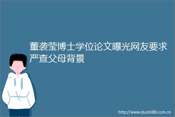 董袭莹博士学位论文网友要求严查父母背景