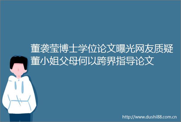 董袭莹博士学位论文网友质疑董小姐父母何以跨界指导论文