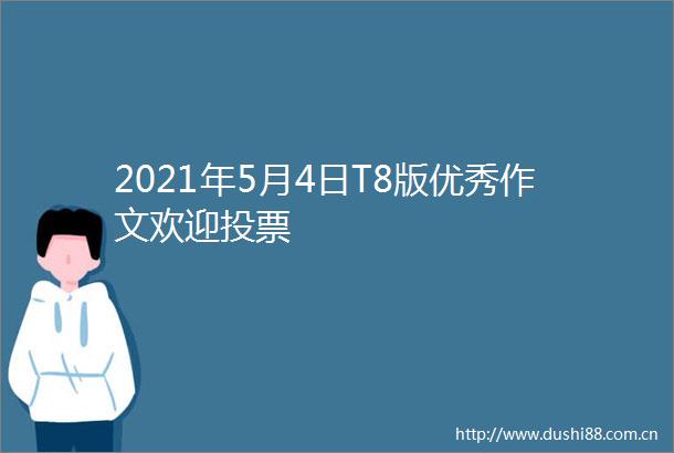 2021年5月4日T8版优秀作文欢迎投票