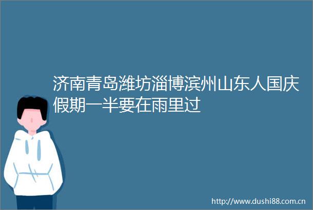济南青岛潍坊淄博滨州山东人国庆假期一半要在雨里过