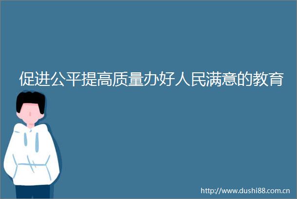促进公平提高质量办好满意的教育