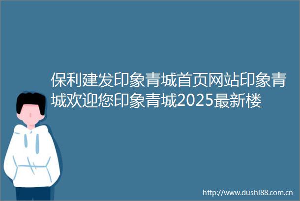 保利建发印象青城首页网站印象青城欢迎您印象青城2025最新楼盘详情项目详情