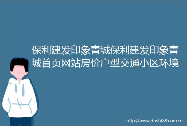 保利建发印象青城保利建发印象青城首页网站房价户型交通小区环境