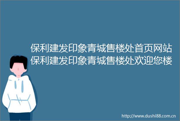 保利建发印象青城售楼处首页网站保利建发印象青城售楼处欢迎您楼盘详情