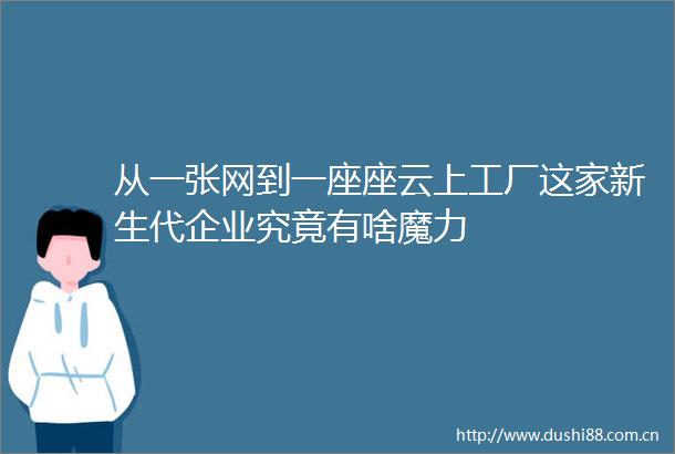 从一张网到一座座云上工厂这家新生代企业究竟有啥魔力