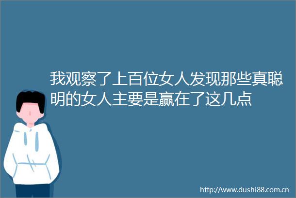 我观察了上百位女人发现那些真聪明的女人主要是赢在了这几点