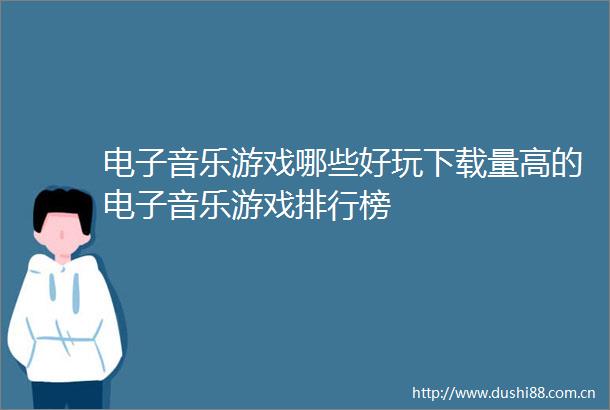 电子音乐游戏哪些好玩下载量高的电子音乐游戏排行榜