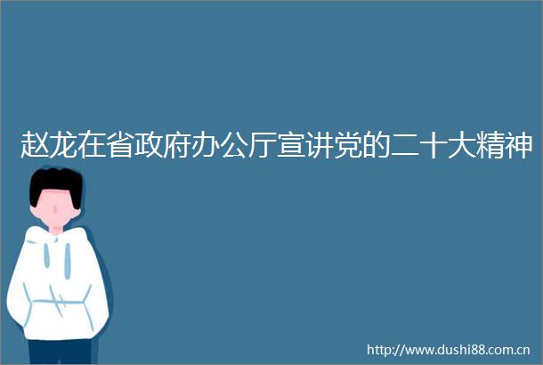 赵龙在省办公厅宣讲党的二十大精神