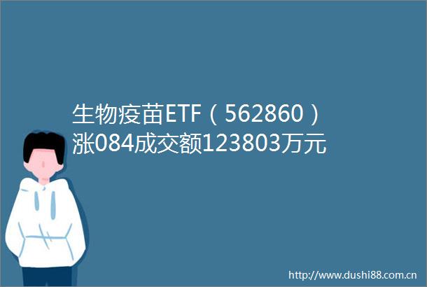 生物疫苗ETF（562860）涨084成交额123803万元