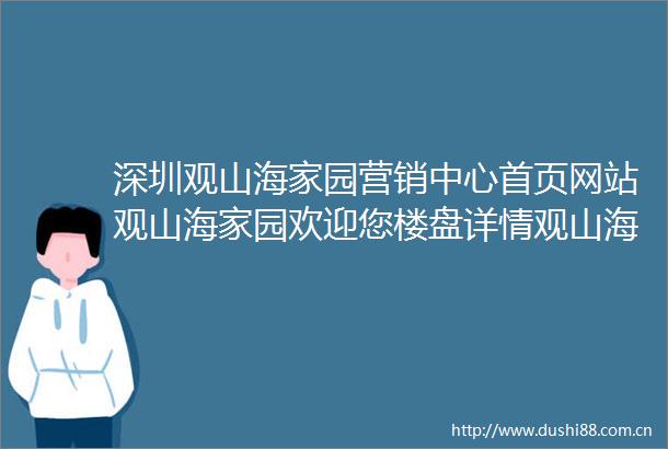 深圳观山海家园营销中心首页网站观山海家园欢迎您楼盘详情观山海家园营销中心