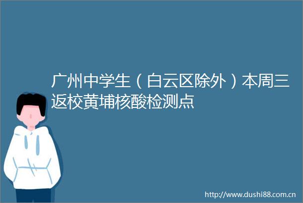 广州中学生（白云区除外）本周三返校黄埔核酸检测点