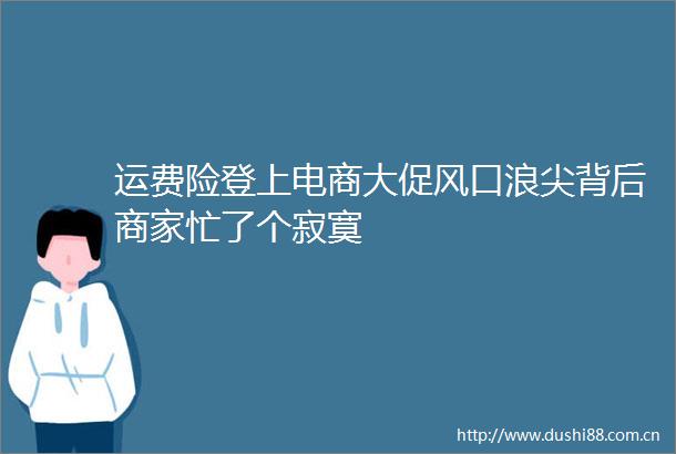运费险登上电商大促风口浪尖背后商家忙了个寂寞
