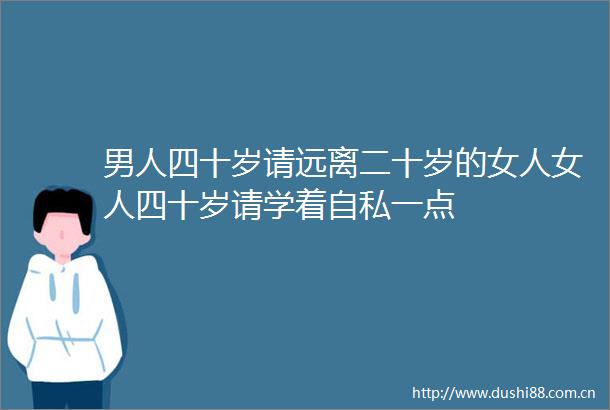 男人四十岁请远离二十岁的女人女人四十岁请学着自私一点