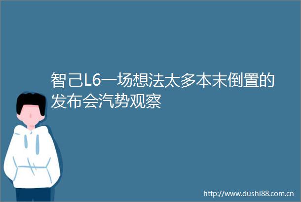 智己L6一场想法太多本末倒置的发布会汽势观察