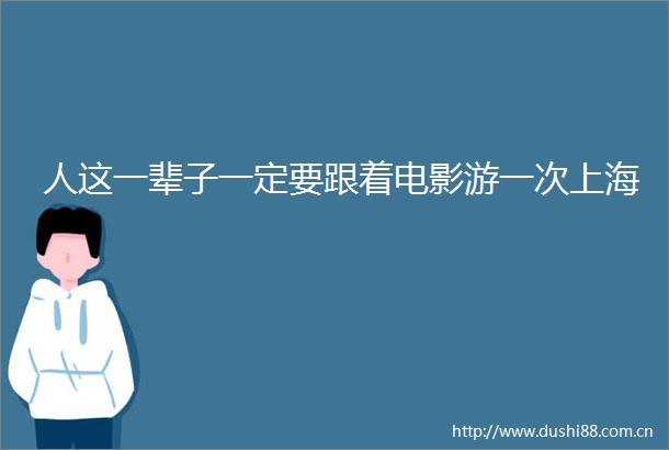 人这一辈子一定要跟着电影游一次上海