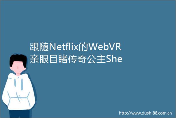 跟随Netflix的WebVR亲眼目睹传奇公主She