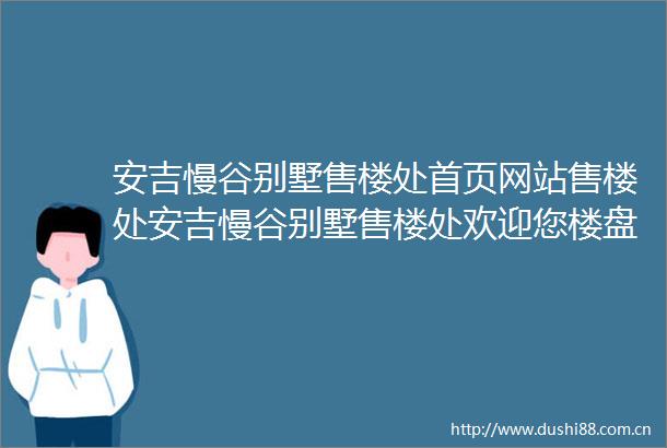 安吉慢谷别墅售楼处首页网站售楼处安吉慢谷别墅售楼处欢迎您楼盘详情