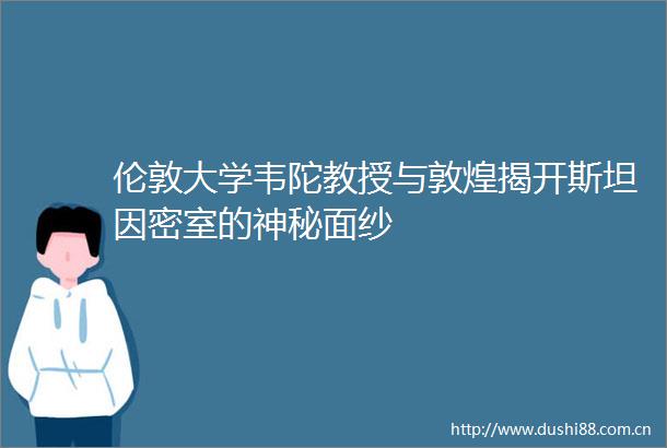 伦敦大学韦陀教授与敦煌揭开斯坦因密室的神秘面纱