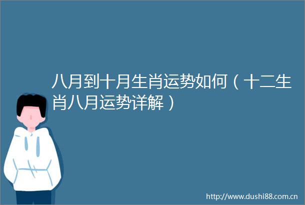 八月到十月生肖运势如何（十二生肖八月运势详解）